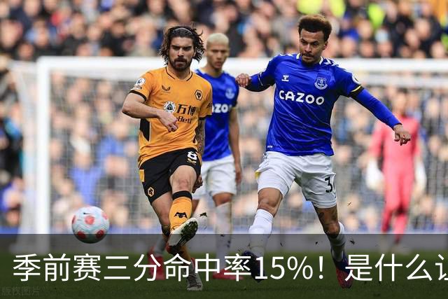 季前赛三分命中率15%！是什么让顶级3D克莱下滑如此严重