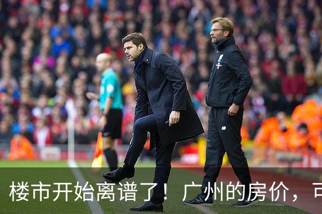 楼市开始离谱了！广州的房价，可能会迎来新一轮洗牌，很现实！