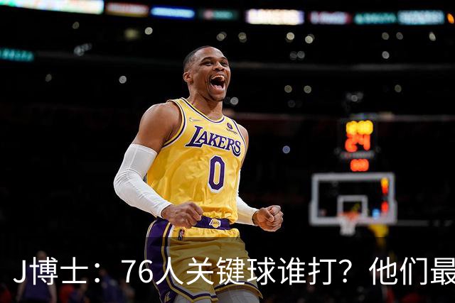 J博士：76人关键球谁打？他们最好每场都赢20分 根本不用拖到最后